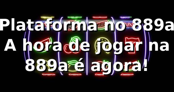 Plataforma no 889a 🚀 A hora de jogar na 889a é agora!